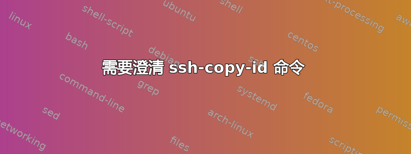 需要澄清 ssh-copy-id 命令