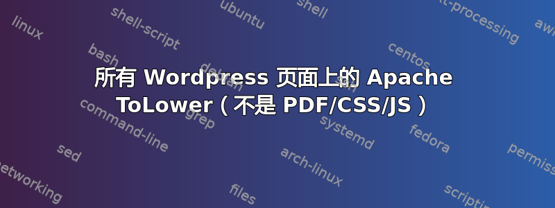 所有 Wordpress 页面上的 Apache ToLower（不是 PDF/CSS/JS）