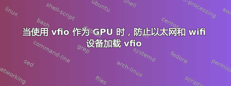 当使用 vfio 作为 GPU 时，防止以太网和 wifi 设备加载 vfio