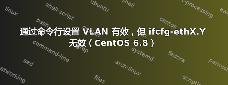 通过命令行设置 VLAN 有效，但 ifcfg-ethX.Y 无效（CentOS 6.8）