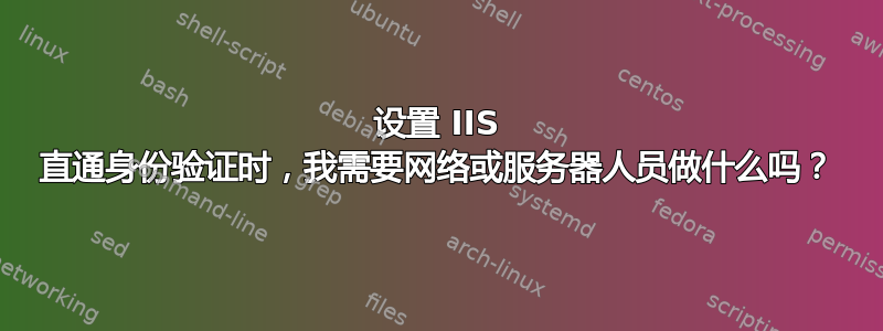 设置 IIS 直通身份验证时，我需要网络或服务器人员做什么吗？