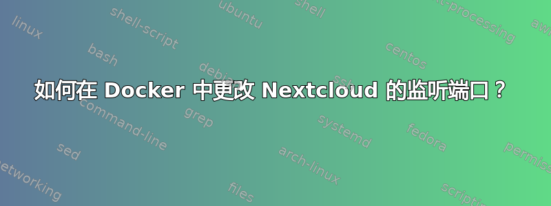 如何在 Docker 中更改 Nextcloud 的监听端口？