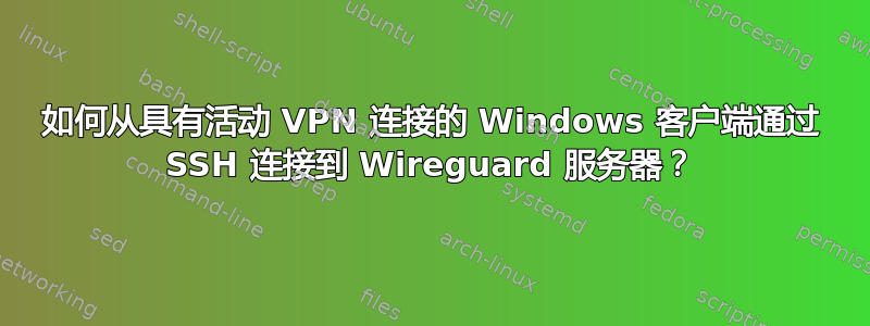 如何从具有活动 VPN 连接的 Windows 客户端通过 SSH 连接到 Wireguard 服务器？