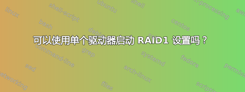 可以使用单个驱动器启动 RAID1 设置吗？