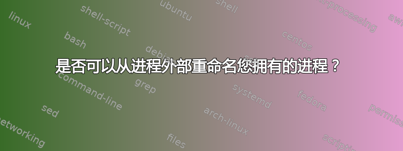 是否可以从进程外部重命名您拥有的进程？