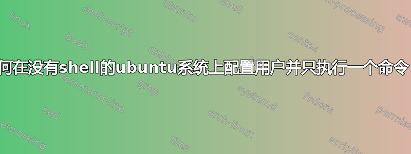 如何在没有shell的ubuntu系统上配置用户并只执行一个命令？