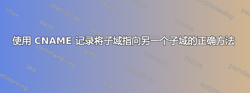 使用 CNAME 记录将子域指向另一个子域的正确方法