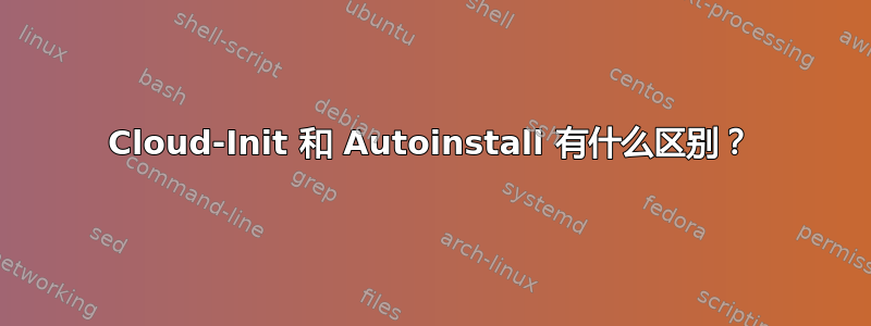 Cloud-Init 和 Autoinstall 有什么区别？