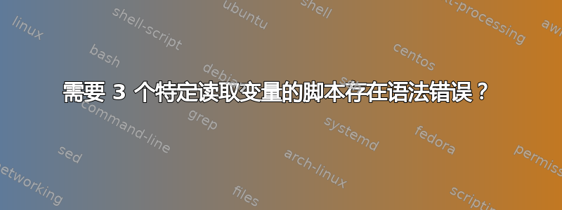 需要 3 个特定读取变量的脚本存在语法错误？