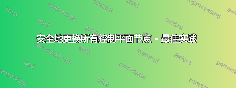 安全地更换所有控制平面节点 - 最佳实践