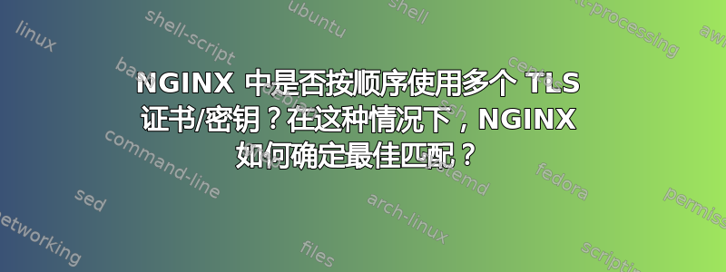 NGINX 中是否按顺序使用多个 TLS 证书/密钥？在这种情况下，NGINX 如何确定最佳匹配？