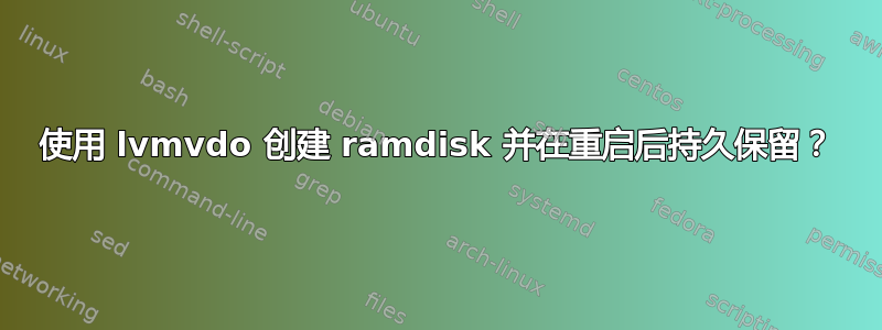 使用 lvmvdo 创建 ramdisk 并在重启后持久保留？