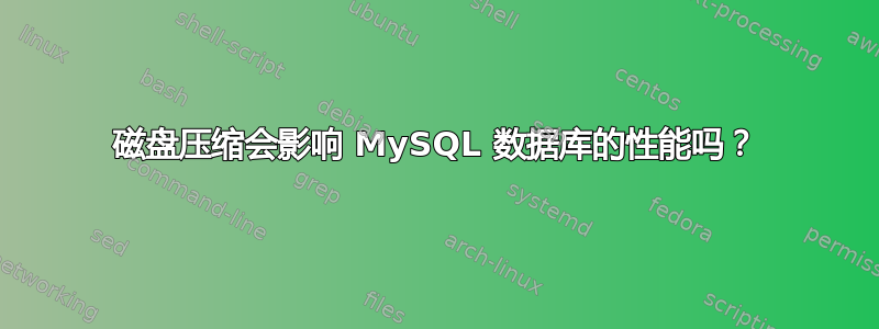 磁盘压缩会影响 MySQL 数据库的性能吗？