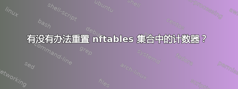 有没有办法重置 nftables 集合中的计数器？