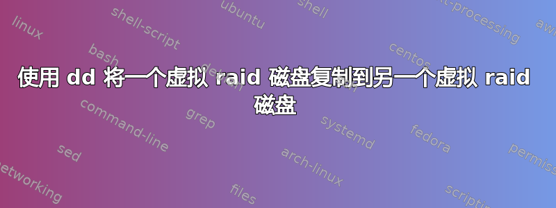 使用 dd 将一个虚拟 raid 磁盘复制到另一个虚拟 raid 磁盘