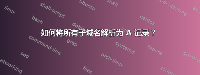 如何将所有子域名解析为 A 记录？