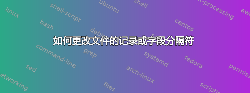 如何更改文件的记录或字段分隔符