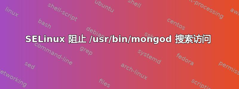 SELinux 阻止 /usr/bin/mongod 搜索访问