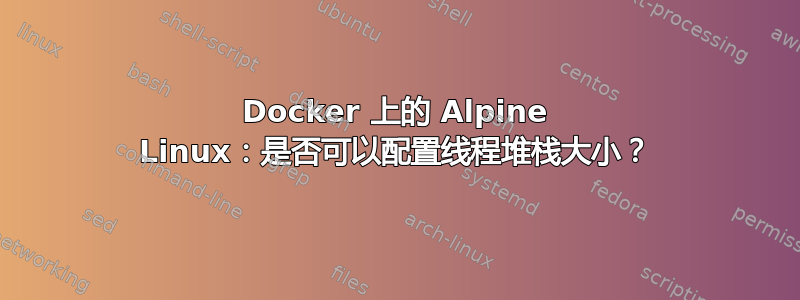 Docker 上的 Alpine Linux：是否可以配置线程堆栈大小？