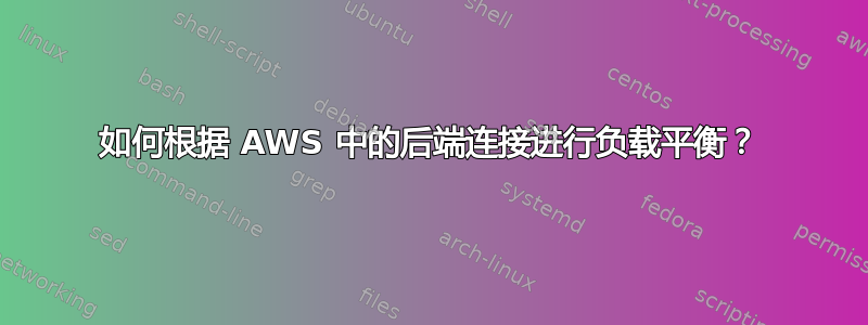 如何根据 AWS 中的后端连接进行负载平衡？