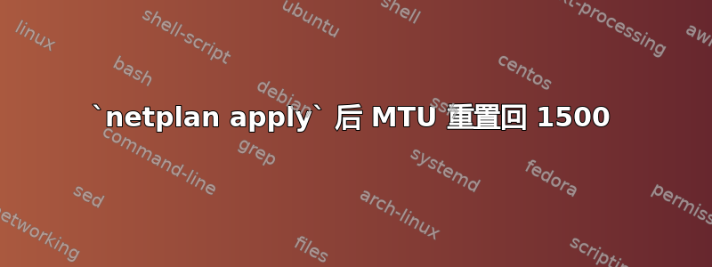 `netplan apply` 后 MTU 重置回 1500