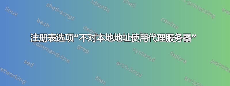 注册表选项“不对本地地址使用代理服务器”