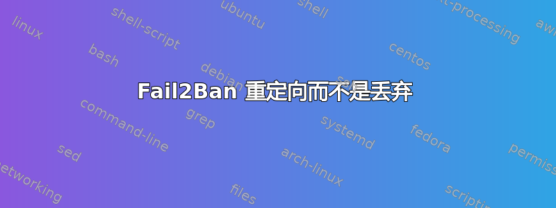 Fail2Ban 重定向而不是丢弃