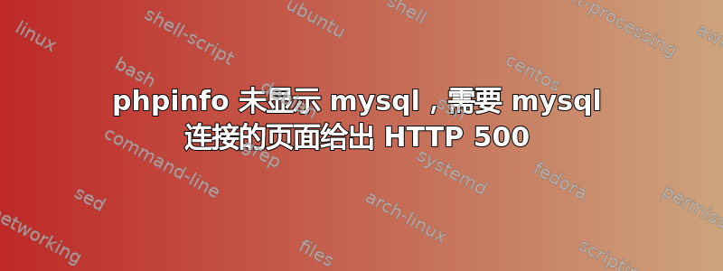 phpinfo 未显示 mysql，需要 mysql 连接的页面给出 HTTP 500