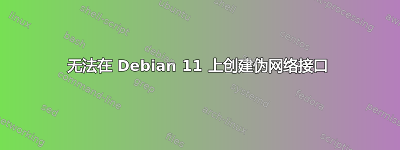 无法在 Debian 11 上创建伪网络接口