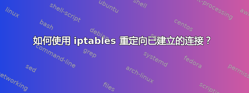 如何使用 iptables 重定向已建立的连接？