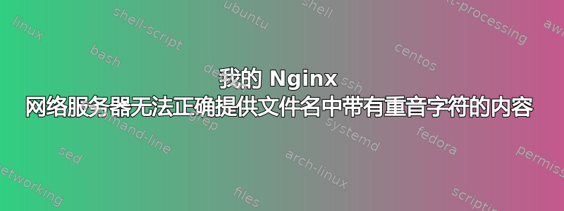 我的 Nginx 网络服务器无法正确提供文件名中带有重音字符的内容