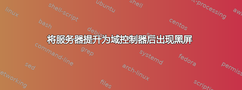 将服务器提升为域控制器后出现黑屏