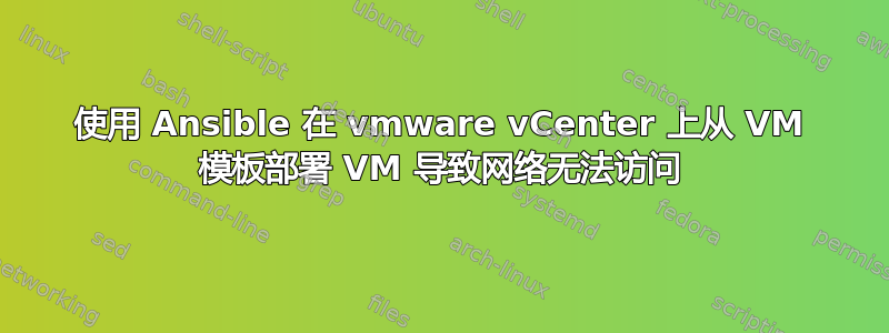 使用 Ansible 在 vmware vCenter 上从 VM 模板部署 VM 导致网络无法访问