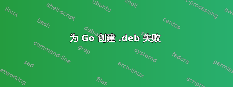 为 Go 创建 .deb 失败