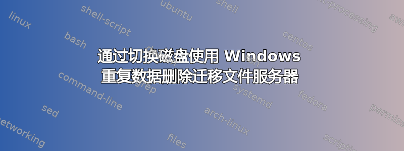 通过切换磁盘使用 Windows 重复数据删除迁移文件服务器