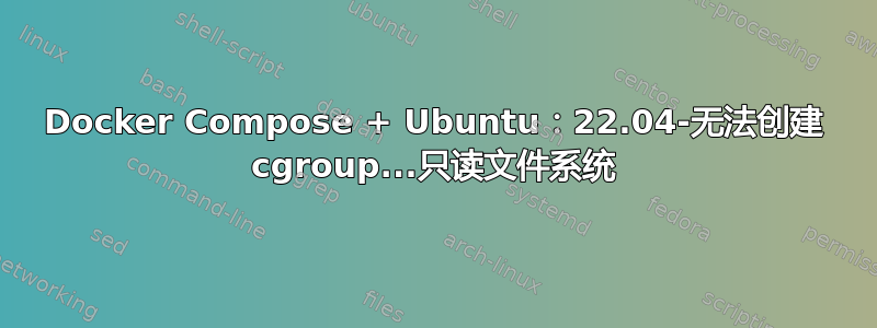 Docker Compose + Ubuntu：22.04-无法创建 cgroup...只读文件系统