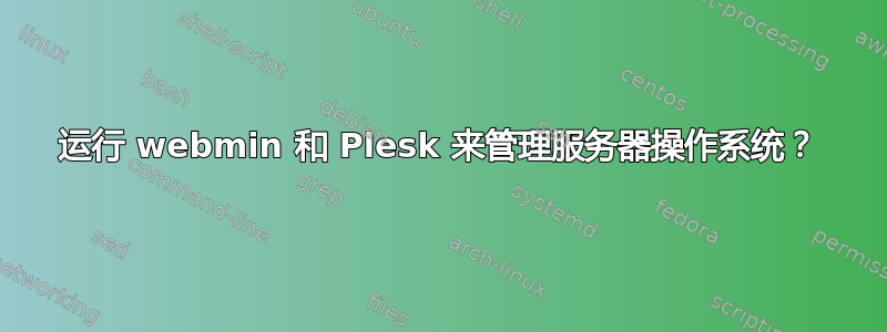 运行 webmin 和 Plesk 来管理服务器操作系统？