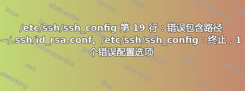 /etc/ssh/ssh_config 第 19 行：错误包含路径 ~/.ssh/id_rsa.conf。/etc/ssh/ssh_config：终止，1 个错误配置选项