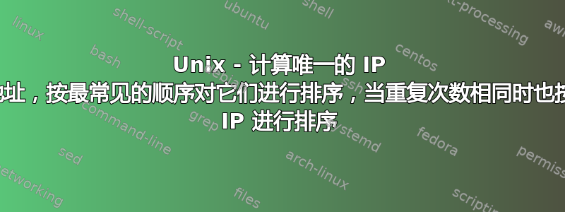 Unix - 计算唯一的 IP 地址，按最常见的顺序对它们进行排序，当重复次数相同时也按 IP 进行排序