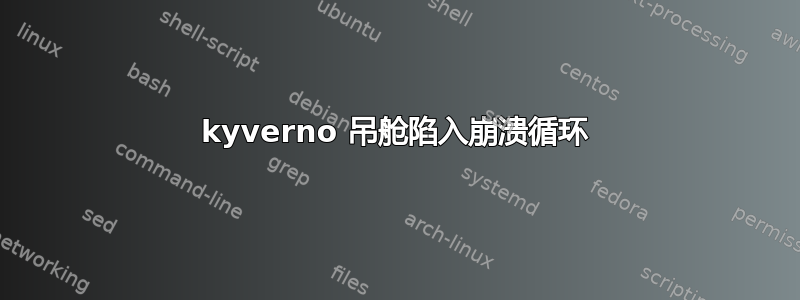 kyverno 吊舱陷入崩溃循环