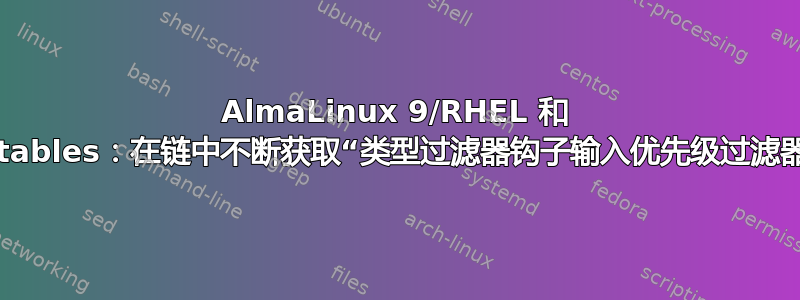 AlmaLinux 9/RHEL 和 nftables：在链中不断获取“类型过滤器钩子输入优先级过滤器”