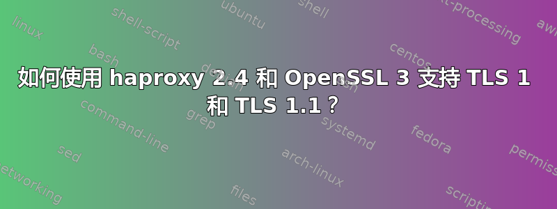 如何使用 haproxy 2.4 和 OpenSSL 3 支持 TLS 1 和 TLS 1.1？