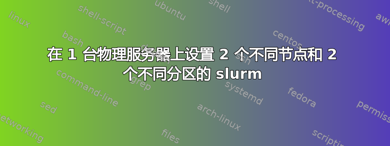 在 1 台物理服务器上设置 2 个不同节点和 2 个不同分区的 slurm