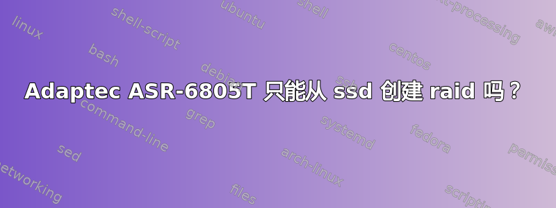 Adaptec ASR-6805T 只能从 ssd 创建 raid 吗？