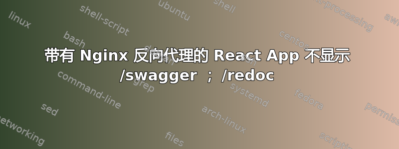 带有 Nginx 反向代理的 React App 不显示 /swagger ； /redoc