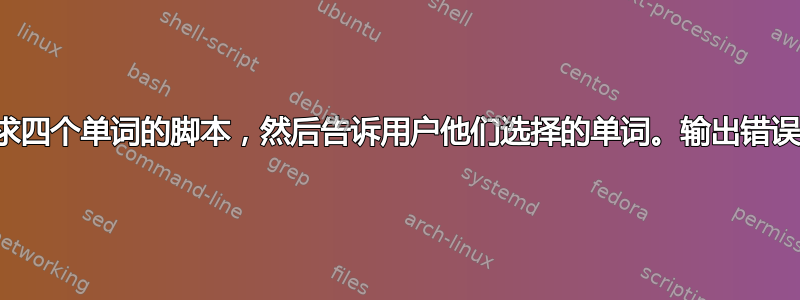 请求四个单词的脚本，然后告诉用户他们选择的单词。输出错误？