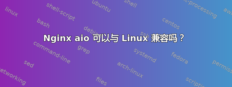 Nginx aio 可以与 Linux 兼容吗？