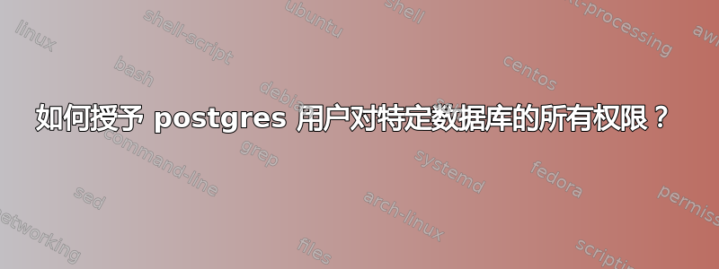 如何授予 postgres 用户对特定数据库的所有权限？