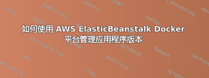 如何使用 AWS ElasticBeanstalk Docker 平台管理应用程序版本