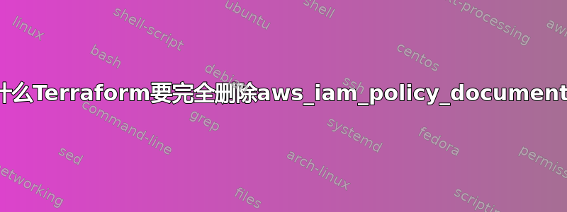 为什么Terraform要完全删除aws_iam_policy_document？